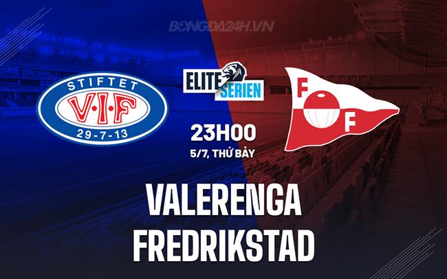 Nhận định Valerenga vs Fredrikstad 23h00 ngày 5/7 (VĐQG Na Uy 2025)