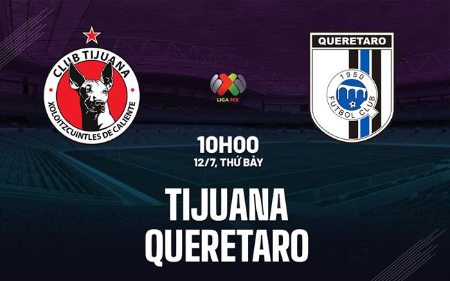 Nhận định bóng đá Tijuana vs Queretaro 10h00 ngày 12/7 (VĐQG Mexico 2025/26)