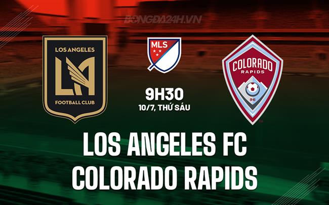 Nhận định Los Angeles FC vs Colorado Rapids 9h30 ngày 10/7 (Nhà nghề Mỹ 2025)
