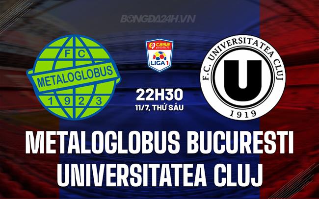 Nhận định Metaloglobus Bucuresti vs Universitatea Cluj 22h30 ngày 11/7 (VĐQG Romania 2025/26)
