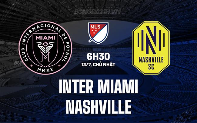 Nhận định Inter Miami vs Nashville 6h30 ngày 13/7 (Nhà nghề Mỹ 2025)