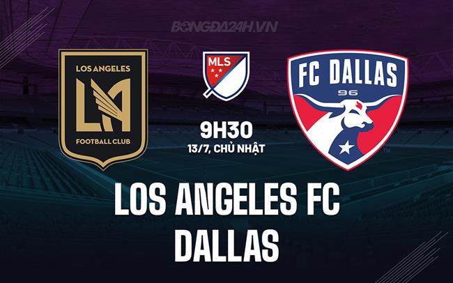 Nhận định Los Angeles FC vs Dallas 9h30 ngày 13/7 (Nhà nghề Mỹ 2025)