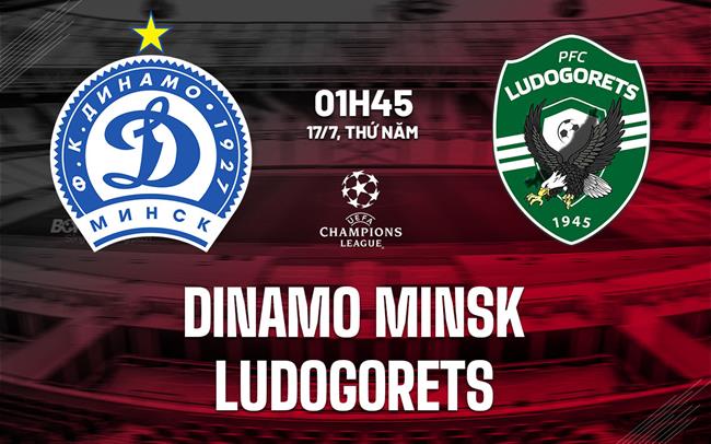 Nhận định Dinamo Minsk vs Ludogorets 1h45 ngày 17/7 (UEFA Champions League 2025/26)