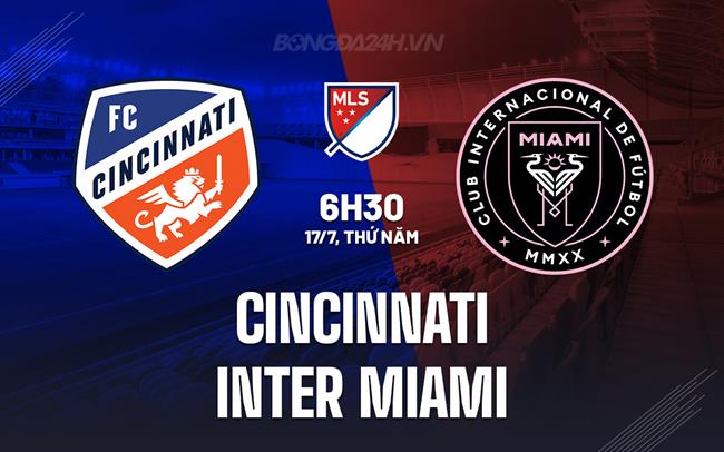 Nhận định Cincinnati vs Inter Miami 6h30 ngày 17/7 (Nhà nghề Mỹ 2025)