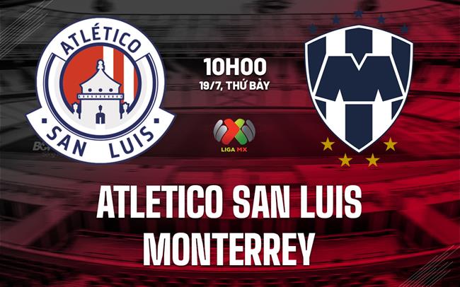 Nhận định Atletico San Luis vs Monterrey 10h00 ngày 19/7 (VĐQG Mexico 2025/26)