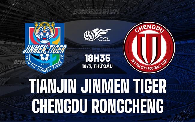 Nhận định Tianjin Jinmen Tiger vs Chengdu Rongcheng 18h35 ngày 18/7 (VĐQG Trung Quốc 2025)
