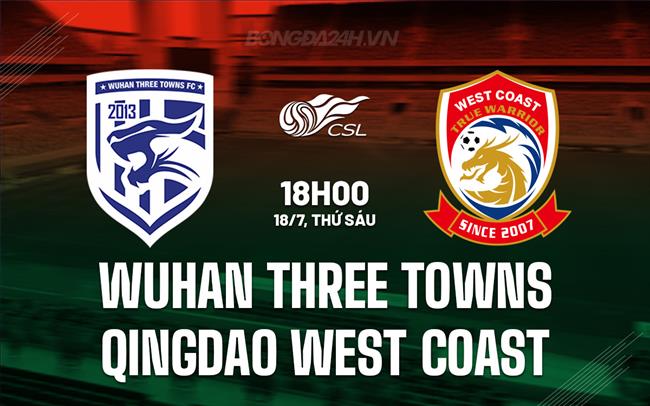 Nhận định Wuhan Three Towns vs Qingdao West Coast 18h00 ngày 18/7 (VĐQG Trung Quốc 2025)