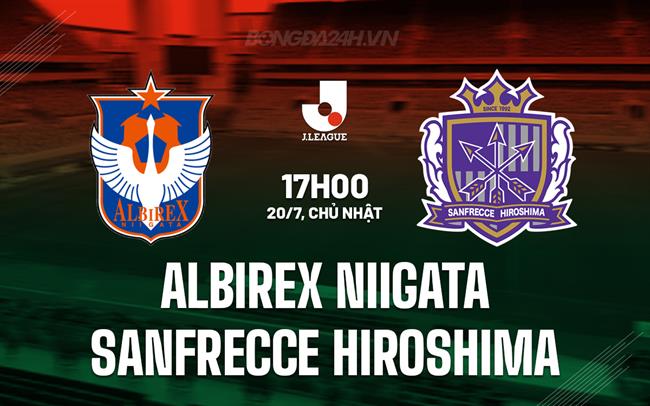 Nhận định Albirex Niigata vs Sanfrecce Hiroshima 17h00 ngày 20/7 (VĐQG Nhật Bản 2025)