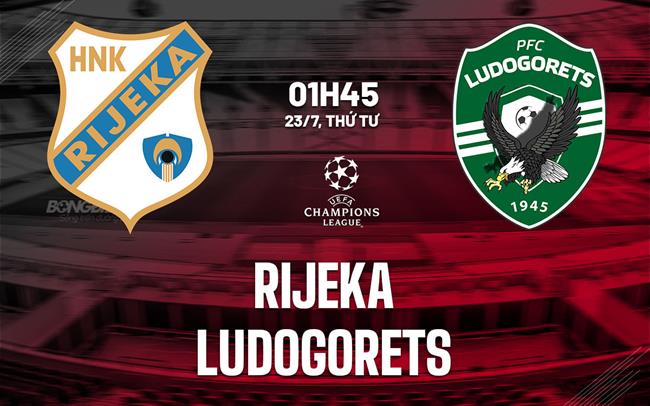Nhận định bóng đá Rijeka vs Ludogorets 1h45 ngày 23/7 (Champions League 2025/26)