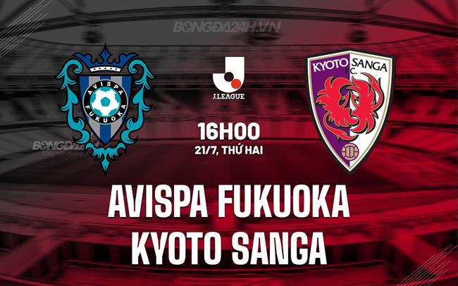 Nhận định Avispa Fukuoka vs Kyoto Sanga 16h00 ngày 21/7 (VĐQG Nhật Bản 2025)