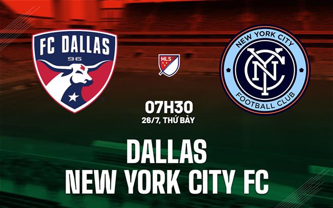 Nhận định Dallas vs New York City FC 7h30 ngày 26/7 (Nhà nghề Mỹ 2025)