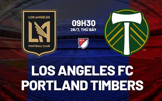 Nhận định Los Angeles FC vs Portland Timbers 9h30 ngày 26/7 (Nhà nghề Mỹ 2025)