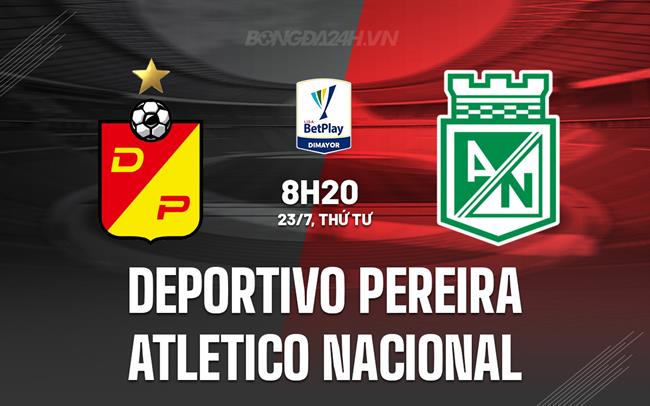Nhận định Deportivo Pereira vs Atletico Nacional 8h20 ngày 23/7 (VĐQG Colombia 2025)