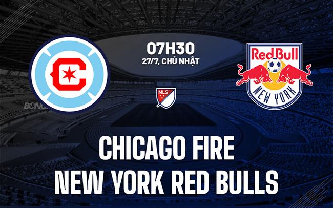 Nhận định Chicago Fire vs New York Red Bulls 7h30 ngày 27/7 (Nhà nghề Mỹ 2025)