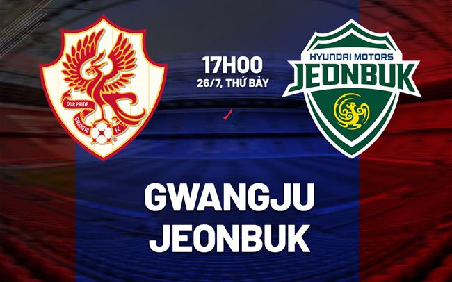 Nhận định bóng đá Gwangju vs Jeonbuk 17h00 ngày 26/7 (VĐQG Hàn Quốc 2025)