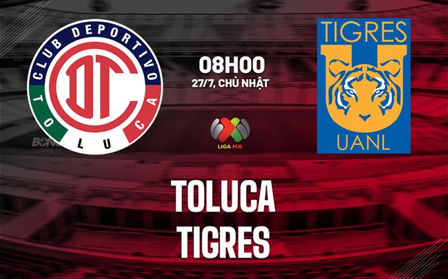 Nhận định Deportivo Toluca vs Tigres UANL 8h00 ngày 27/7 (VĐQG Mexico 2025)