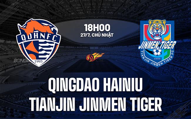 Nhận định Qingdao Hainiu vs Tianjin Jinmen Tiger 18h00 ngày 27/7 (VĐQG Trung Quốc 2025)