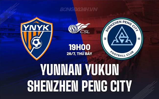 Nhận định Yunnan Yukun vs Shenzhen Peng City 19h00 ngày 26/7 (VĐQG Trung Quốc 2025)