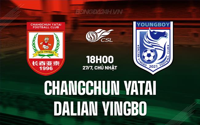 Nhận định Changchun Yatai vs Dalian Yingbo 18h00 ngày 27/7 (VĐQG Trung Quốc 2025)