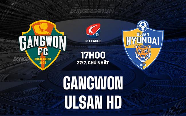Nhận định Gangwon vs Ulsan HD 17h00 ngày 27/7 (VĐQG Hàn Quốc 2025)