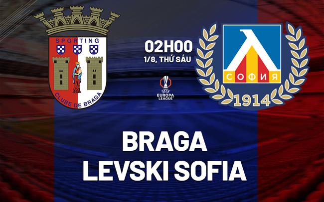 Nhận định bóng đá Braga vs Levski Sofia 2h00 ngày 1/8 (Europa League 2025/26)