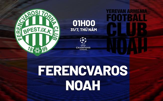 Nhận định bóng đá Ferencvaros vs Noah 1h00 ngày 31/7 (Champions League 2025/26)