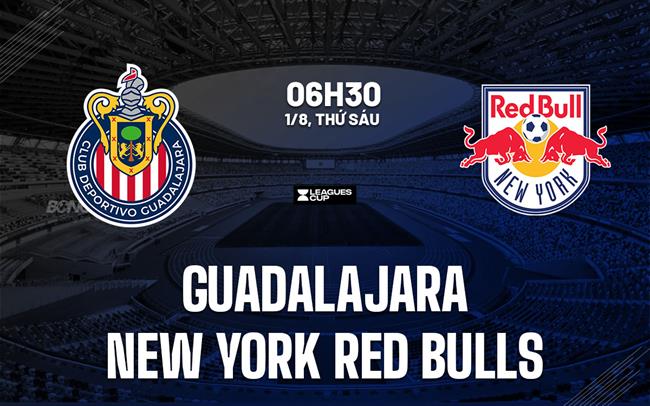 Nhận định Guadalajara vs New York Red Bulls 6h30 ngày 1/8 (Leagues Cup 2025)