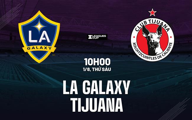 Nhận định bóng đá LA Galaxy vs Tijuana 10h00 ngày 1/8 (Leagues Cup 2025)