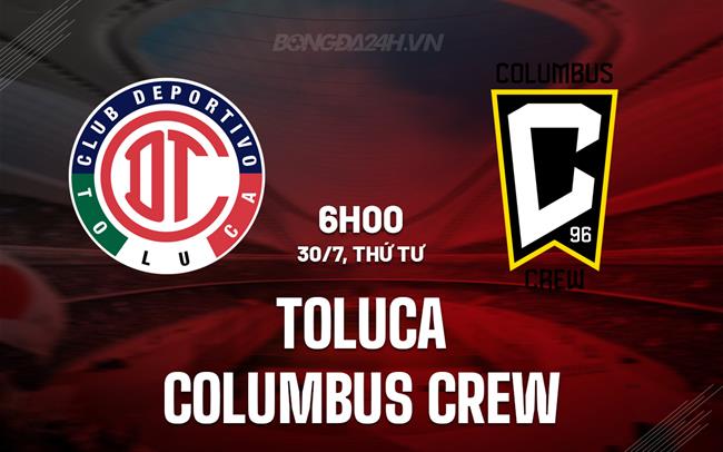 Nhận định Toluca vs Columbus Crew 6h00 ngày 30/7 (Leagues Cup 2025)