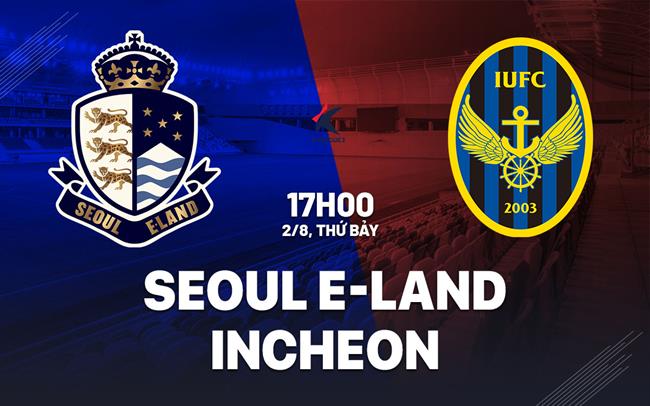 Nhận định Seoul E-Land vs Incheon 17h00 ngày 2/8 (Hạng 2 Hàn Quốc 2025)