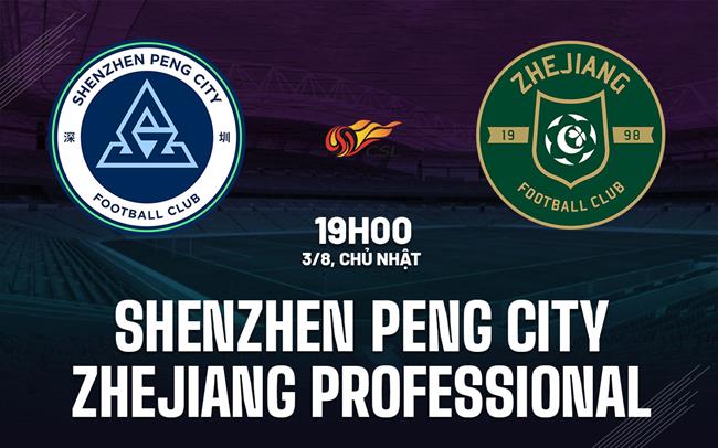 Nhận định Shenzhen Peng City vs Zhejiang Professional 19h00 ngày 3/8 (VĐQG Trung Quốc 2025)
