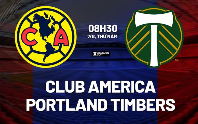 Nhận định Club America vs Portland Timbers 8h30 ngày 7/8 (Leagues Cup 2025)
