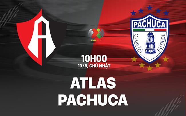 Nhận định bóng đá Atlas vs Pachuca 10h05 ngày 10/8 (VĐQG Mexico 2025/26)