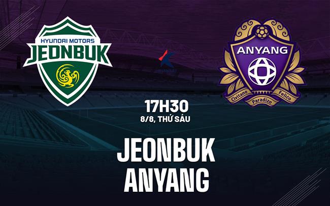 Nhận định bóng đá Jeonbuk vs Anyang 17h30 ngày 8/8 (VĐQG Hàn Quốc 2025)