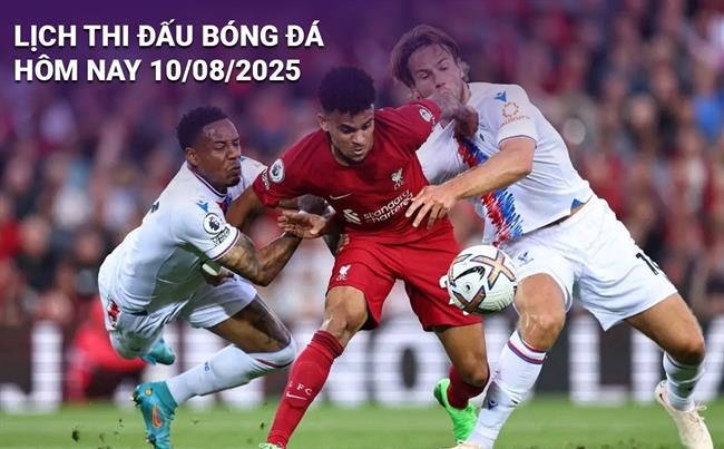 Lịch thi đấu, trực tiếp bóng đá hôm nay 10/8/2025: Crystal Palace vs Liverpool
