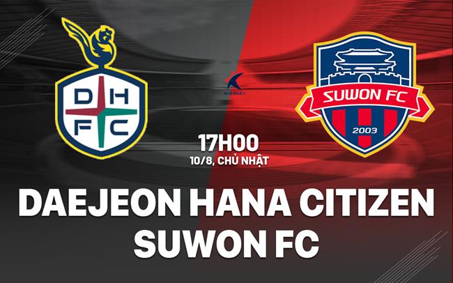 Nhận định Daejeon Hana Citizen vs Suwon FC 17h00 ngày 10/8 (VĐQG Hàn Quốc 2025)