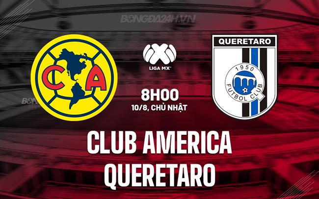 Nhận định Club America vs Queretaro 8h00 ngày 10/8 (VĐQG Mexico 2025/26)