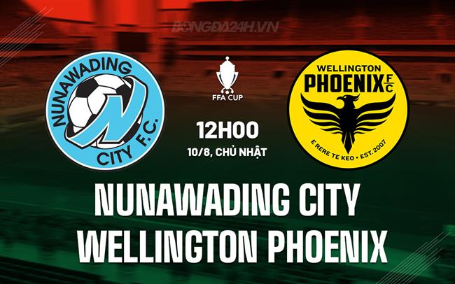 Nhận định Nunawading City vs Wellington Phoenix 12h00 ngày 10/8 (Cúp QG Australia 2025)