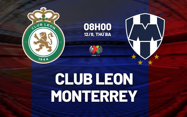 Nhận định bóng đá Club Leon vs Monterrey 8h00 ngày 12/8 (VĐQG Mexico 2025/26)