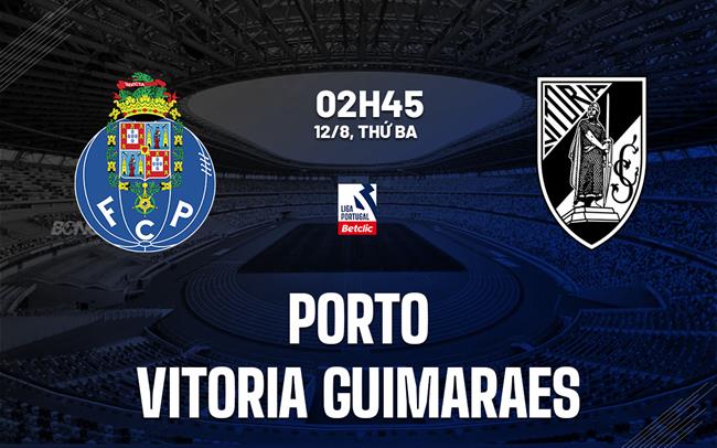 Nhận định Porto vs Vitoria Guimaraes 2h45 ngày 12/8 (VĐQG Bồ Đào Nha 2025/26)