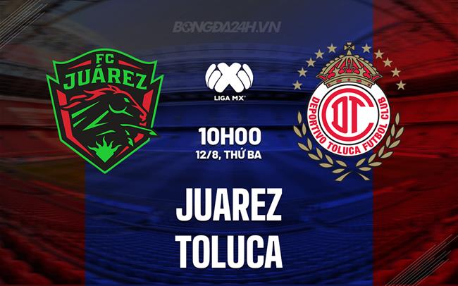 Nhận định bóng đá Juarez vs Toluca 10h00 ngày 12/8 (VĐQG Mexico 2025/26)