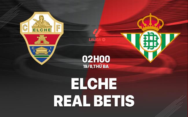Nhận định Elche vs Real Betis (02h00 ngày 19/8): Ngày trở lại chông gai