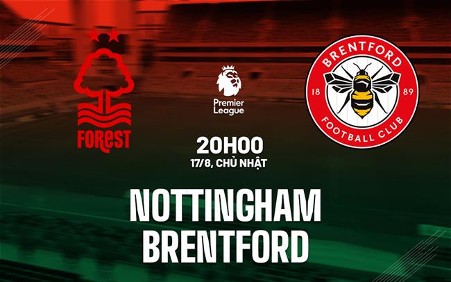 Nhận định Nottingham vs Brentford (20h00 ngày 17/8): Lợi thế sân nhà