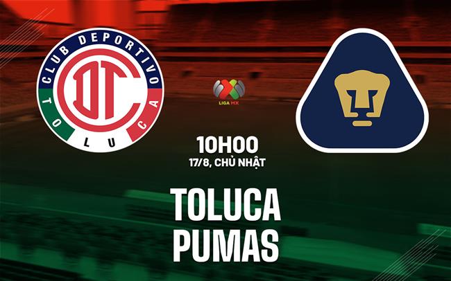 Nhận định bóng đá Toluca vs Pumas UNAM 10h10 ngày 17/8 (VĐQG Mexico 2025/26)