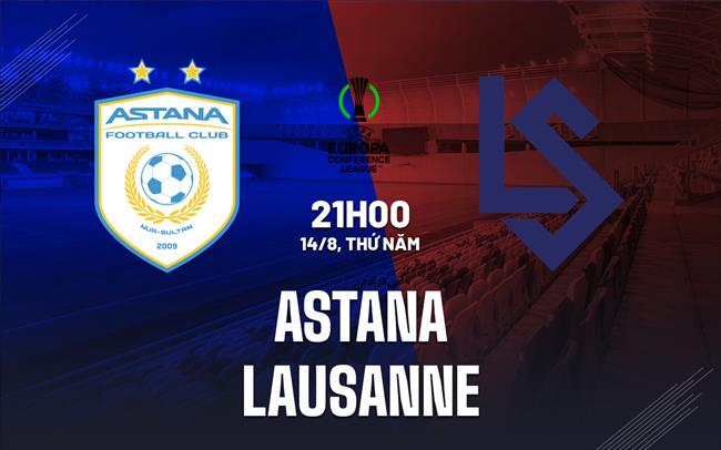 Nhận định Astana vs Lausanne 21h00 ngày 14/8 (Conference League 2025/26)