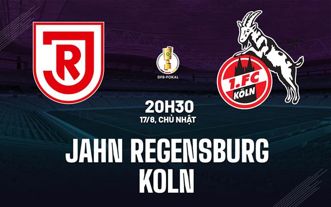 Nhận định bóng đá Jahn Regensburg vs Koln 20h30 ngày 17/8 (Cúp QG Đức 2025/26)