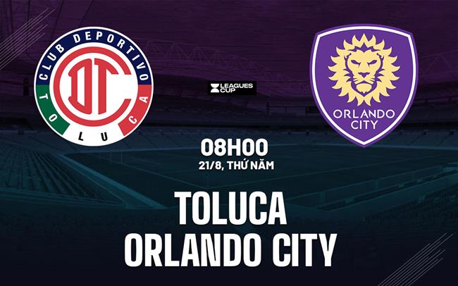 Nhận định Deportivo Toluca vs Orlando City 8h00 ngày 21/8 (Leagues Cup 2025)