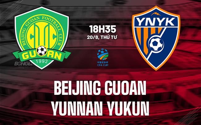 Nhận định Beijing Guoan vs Yunnan Yukun 18h35 ngày 20/8 (Cúp QG Trung Quốc 2025)