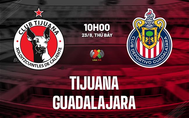 Nhận định bóng đá Tijuana vs Guadalajara 10h00 ngày 23/8 (VĐQG Mexico 2025/26)