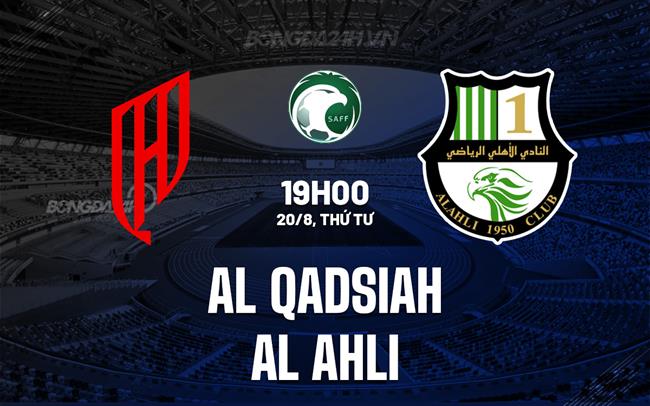 Nhận định Al Qadsiah vs Al Ahli 19h00 ngày 20/8 (Siêu Cúp Saudi Arabia 2025)